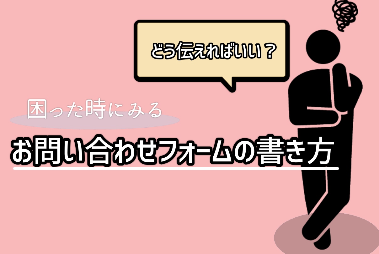 お問い合わせフォームの書き方の基本。欲しい情報は〇〇を意識して引き出す。