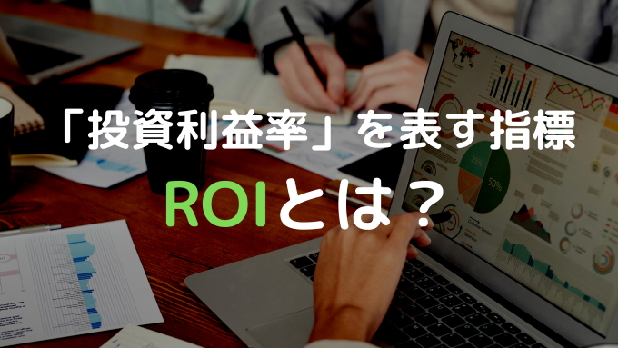 ROI（投資利益率）はどんな指標？計算方法やマーケティングでのROIの考え方について徹底解説！