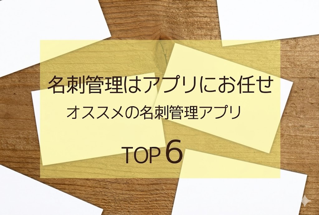 名刺管理はアプリにお任せ。オススメの名刺管理アプリTOP 5