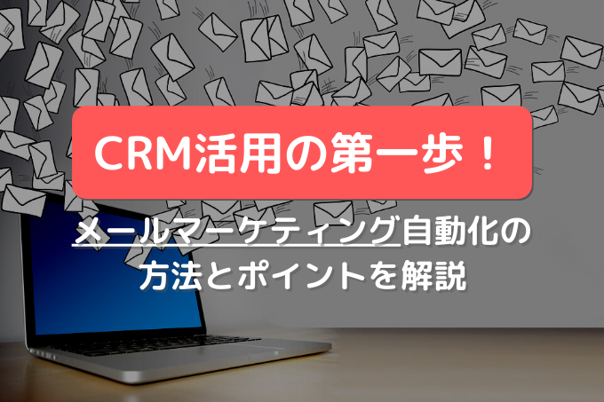 CRM活用でメールマーケティングを効果的に！メール配信の自動化について解説します