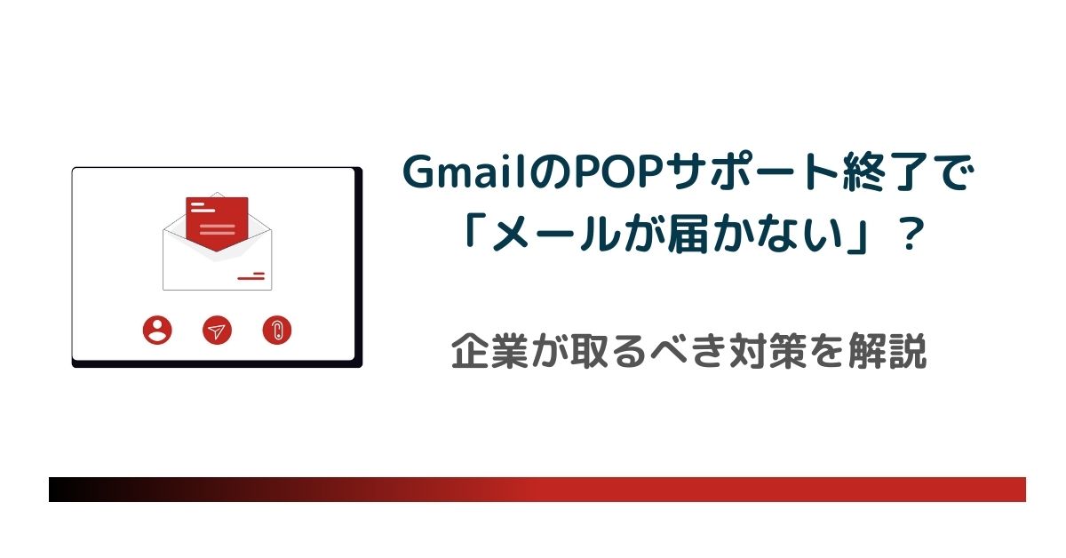 【2026年1月廃止】GmailのPOPサポート終了で「メールが届かない」?影響・リスク・企業が取るべき対策を解説のアイキャッチ画像